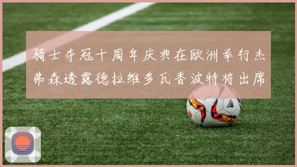 骑士夺冠十周年庆典在欧洲举行杰弗森透露德拉维多瓦香波特将出席