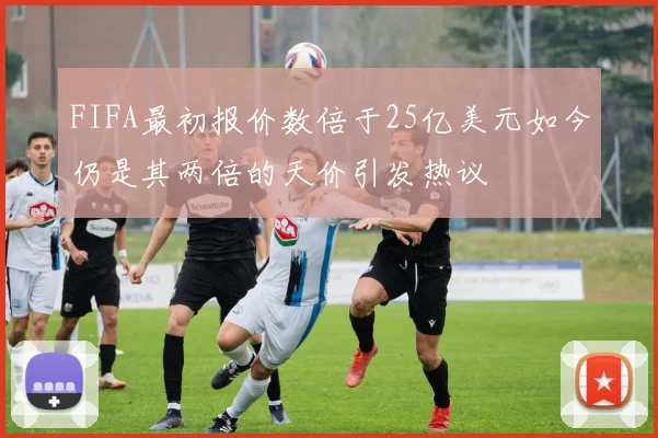 FIFA最初报价数倍于25亿美元如今仍是其两倍的天价引发热议
